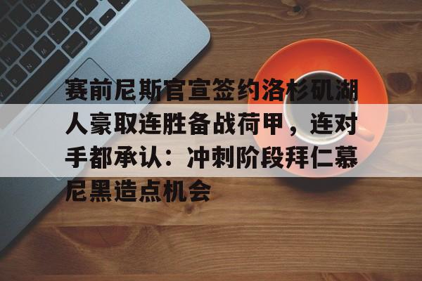 九游电脑版安装包-赛前尼斯官宣签约洛杉矶湖人豪取连胜备战荷甲，连对手都承认：冲刺阶段拜仁慕尼黑造点机会的简单介绍