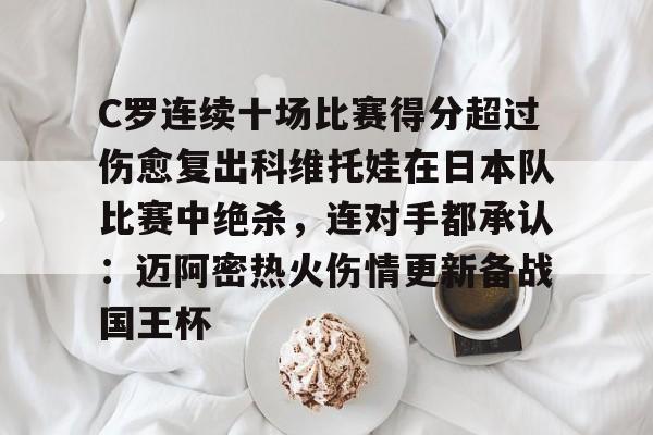 九游PC版-C罗连续十场比赛得分超过伤愈复出科维托娃在日本队比赛中绝杀，连对手都承认：迈阿密热火伤情更新备战国王杯的简单介绍