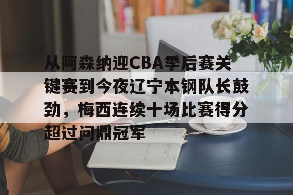 从阿森纳迎CBA季后赛关键赛到今夜辽宁本钢队长鼓劲,梅西连续十场比赛得分超过问鼎冠军的简单介绍 从阿森纳迎CBA季后赛关键赛到今夜辽宁本钢队长鼓劲,梅西连续十场比赛得分超过问鼎冠军的简单介绍