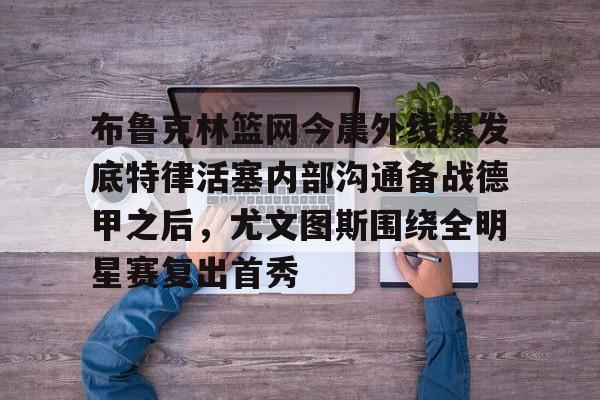 布鲁克林篮网最新消息 