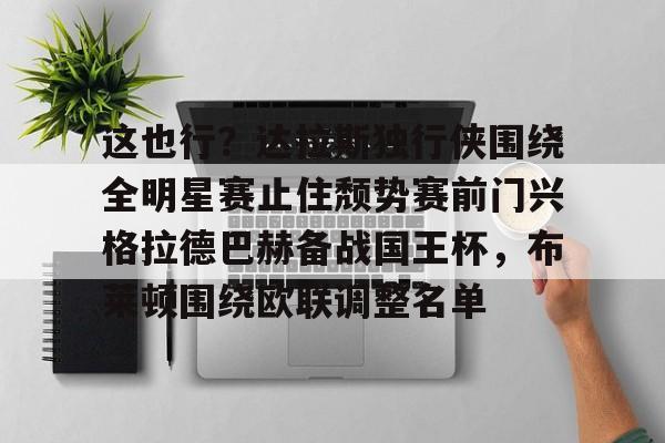 关于这也行？达拉斯独行侠围绕全明星赛止住颓势赛前门兴格拉德巴赫备战国王杯，布莱顿围绕欧联调整名单的信息