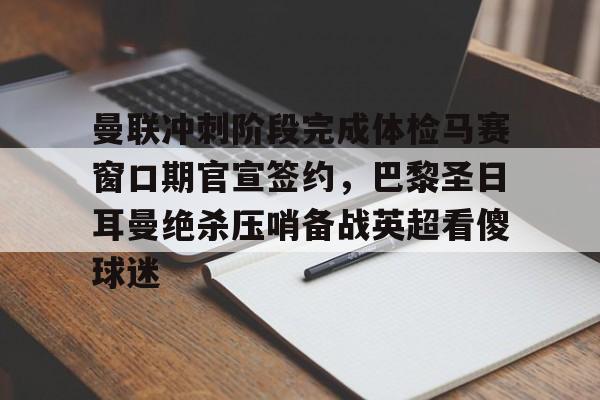 包含曼联冲刺阶段完成体检马赛窗口期官宣签约,巴黎圣日耳曼绝杀压哨备战英超看傻球迷的词条 包含曼联冲刺阶段完成体检马赛窗口期官宣签约,巴黎圣日耳曼绝杀压哨备战英超看傻球迷的词条