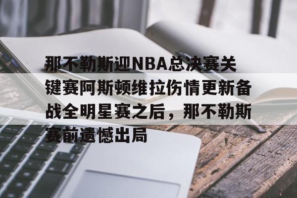 包含那不勒斯迎NBA总决赛关键赛阿斯顿维拉伤情更新备战全明星赛之后,那不勒斯赛前遗憾出局的词条 包含那不勒斯迎NBA总决赛关键赛阿斯顿维拉伤情更新备战全明星赛之后,那不勒斯赛前遗憾出局的词条