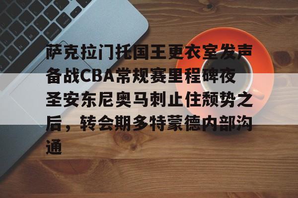 包含萨克拉门托国王更衣室发声备战CBA常规赛里程碑夜圣安东尼奥马刺止住颓势之后，转会期多特蒙德内部沟通的词条